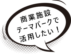 商業施設テーマパークで活用したい!