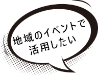 地域のイベントで活用したい
