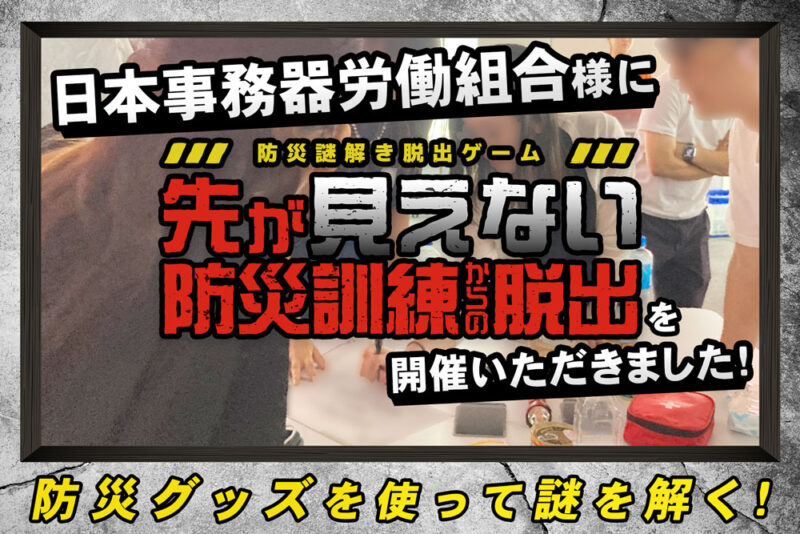 日本事務器労働組合様に「防災謎解き脱出ゲーム『先が見えない防災訓練からの脱出』」を開催いただきました！